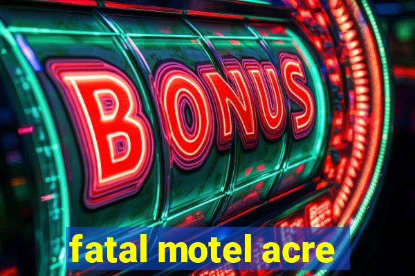 fatal motel acre